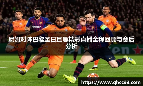 尼姆对阵巴黎圣日耳曼精彩直播全程回顾与赛后分析